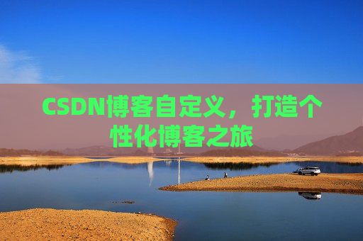 CSDN博客自定义,打造个性化博客之旅
