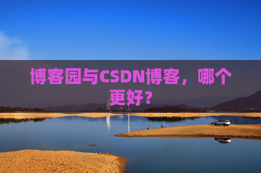 博客园与CSDN博客,哪个更好?