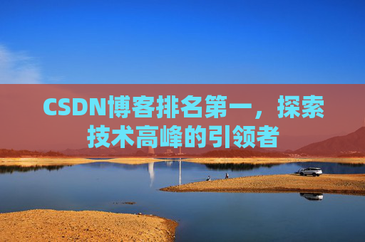 CSDN博客排名第一,探索技术高峰的引领者