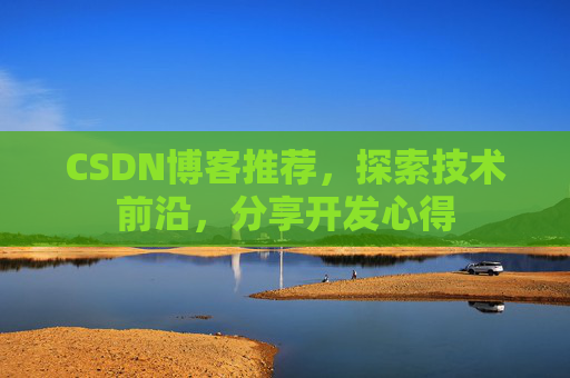 CSDN博客推荐，探索技术前沿，分享开发心得